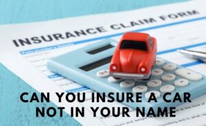 Can you insure a car not in your name