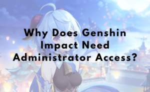 Why Does Genshin Impact Need Administrator Access