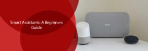 Smart Assistants A Beginners Guide