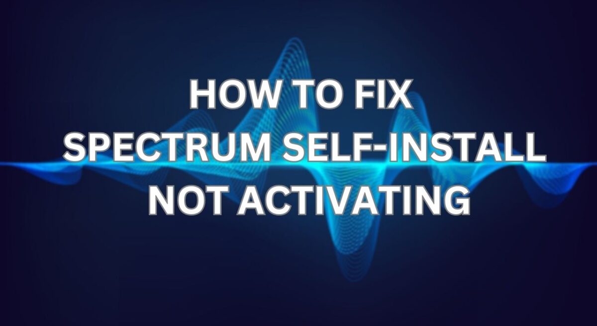 Spectrum SelfInstall Not Activating Troubleshooting Guide [2024 ]