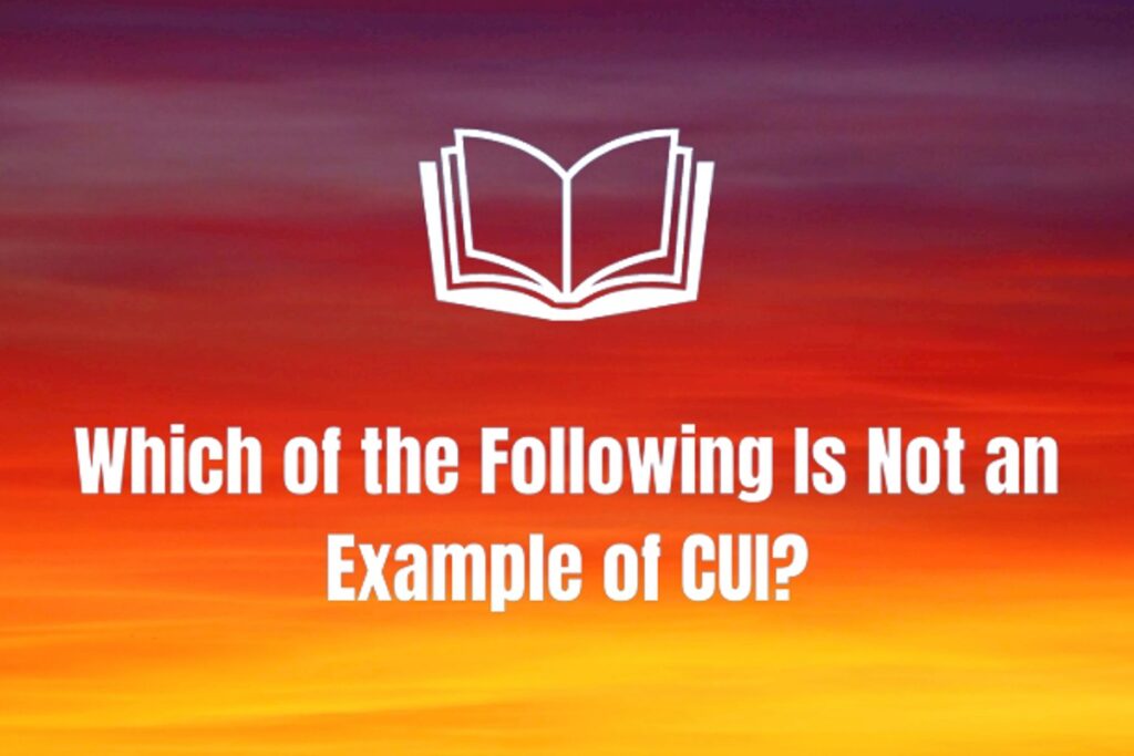 Which of the Following is Not an Example of CUI