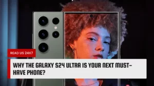 Why the Galaxy S24 Ultra is Your Next Must-Have Phone