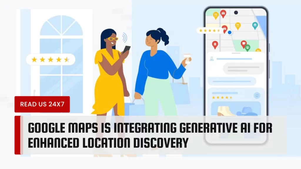 Google Maps Is Integrating Generative AI for Enhanced Location Discovery