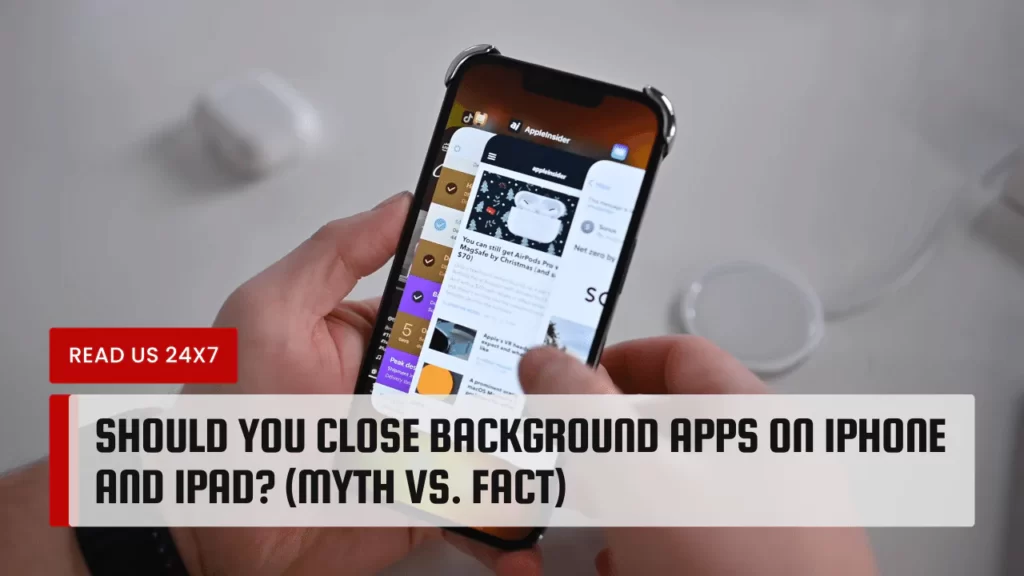 Should You Close Background Apps On iPhone And iPad