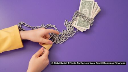 8 Debt Relief Efforts To Secure Your Small Business Finances