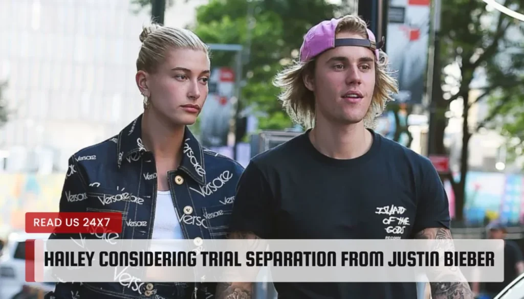 Hailey Considering Trial Separation from Justin Bieber