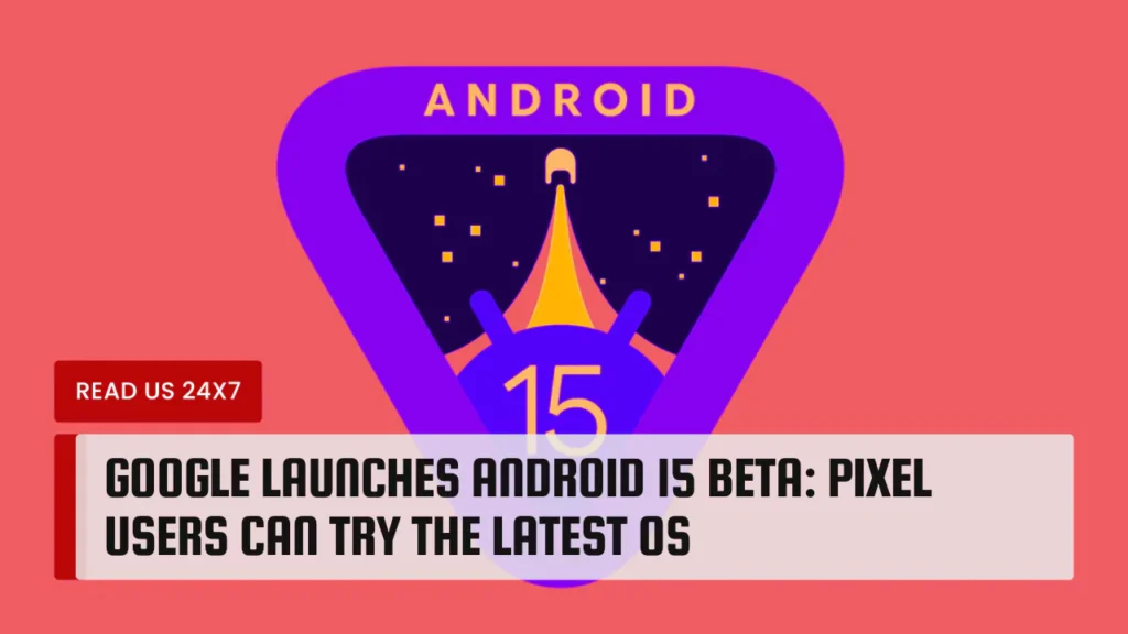 Google Launches Android 15 Beta: Pixel Users Can Try the Latest OS