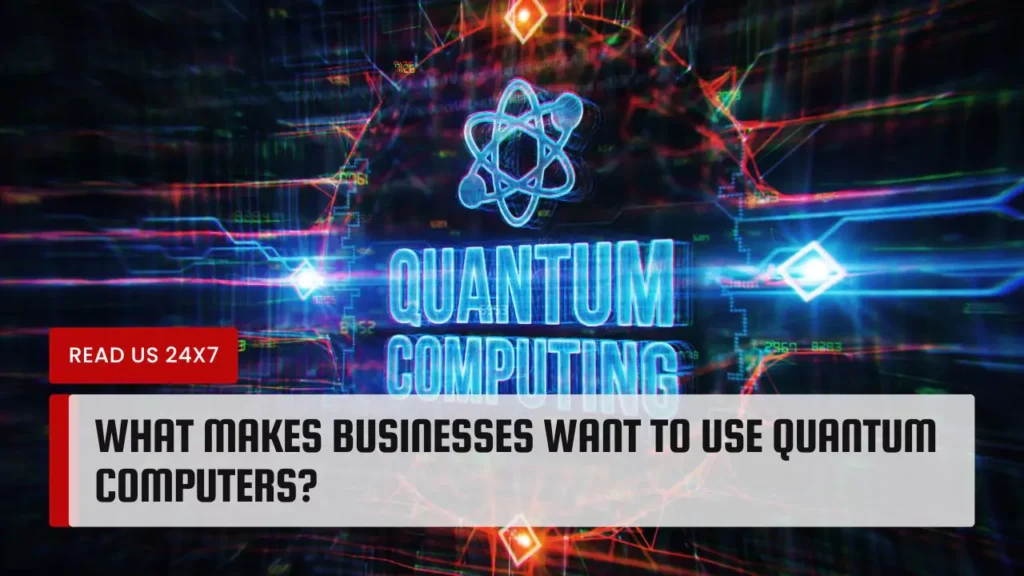 What Makes Businesses Want To Use Quantum Computers