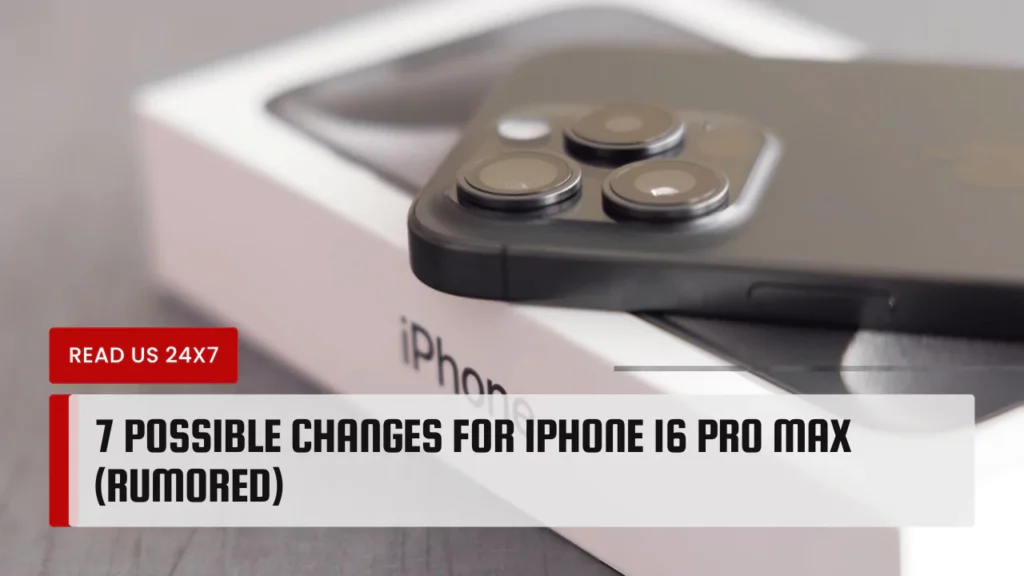 7 Possible Changes for iPhone 16 Pro Max