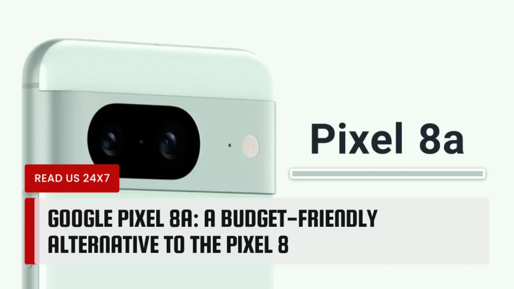 Google Pixel 8A: A Budget-Friendly Alternative to the Pixel 8