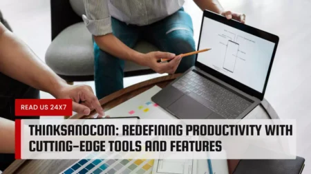 Thinksanocom: Redefining Productivity with Cutting-Edge Tools and Features