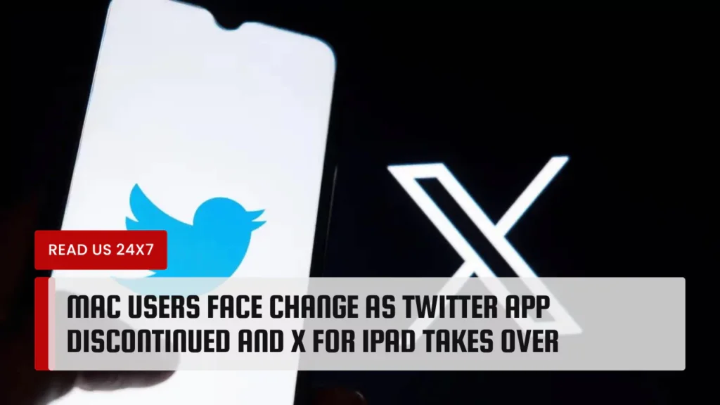 Mac Users Face Change as Twitter App Discontinued and X for iPad Takes Over