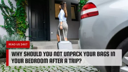 Why Should You Not Unpack Your Bags in Your Bedroom After a Trip