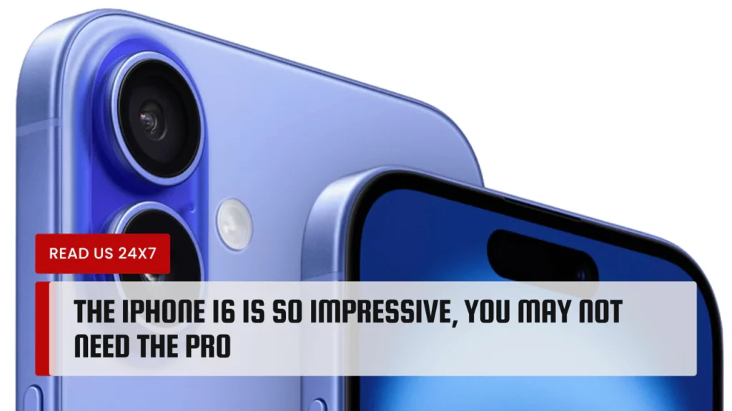 The iPhone 16 is So Impressive, You May Not Need the Pro