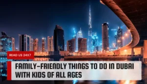 Family-Friendly Things to Do in Dubai with Kids of All Ages